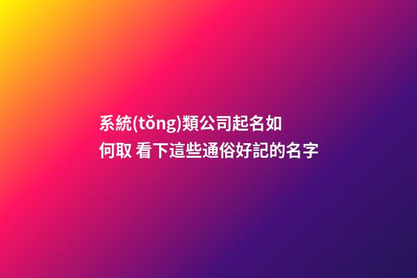 系統(tǒng)類公司起名如何取 看下這些通俗好記的名字-第1張-公司起名-玄機派